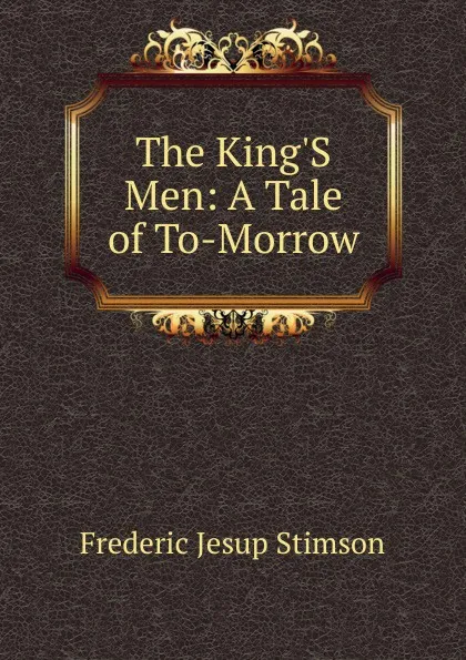 Обложка книги The King.S Men: A Tale of To-Morrow, Frederic Jesup Stimson