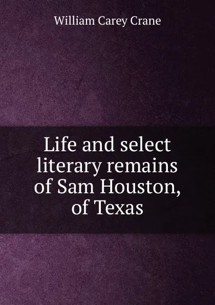 Обложка книги Life and select literary remains of Sam Houston, of Texas, William Carey Crane