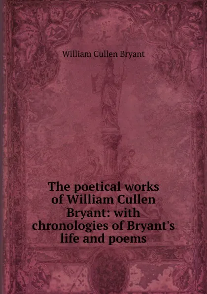 Обложка книги The poetical works of William Cullen Bryant: with chronologies of Bryant.s life and poems, Bryant William Cullen