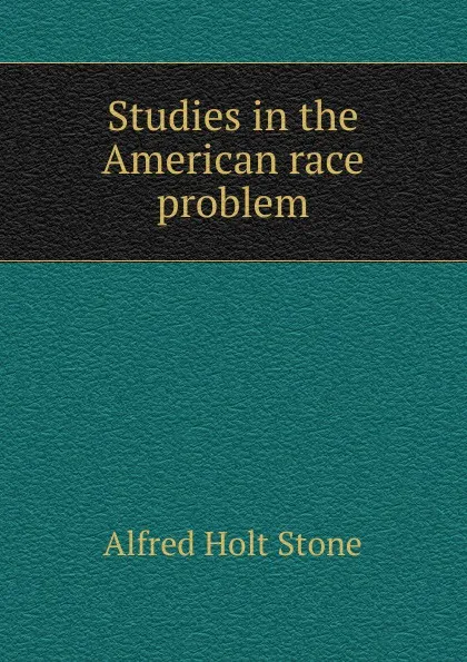 Обложка книги Studies in the American race problem, Alfred Holt Stone