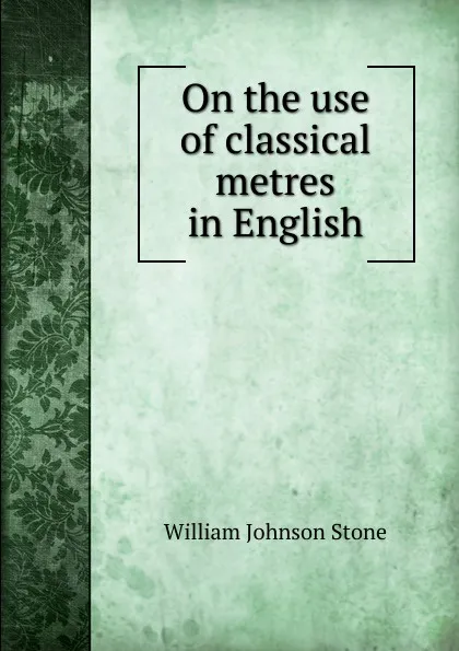 Обложка книги On the use of classical metres in English, William Johnson Stone