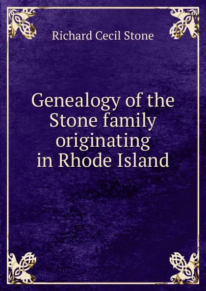 Обложка книги Genealogy of the Stone family originating in Rhode Island, Richard Cecil Stone