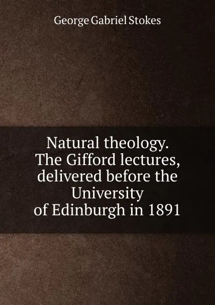 Обложка книги Natural theology. The Gifford lectures, delivered before the University of Edinburgh in 1891, George Gabriel Stokes