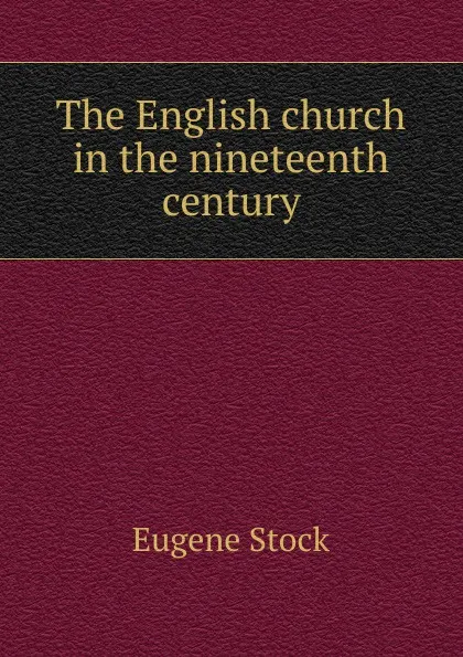 Обложка книги The English church in the nineteenth century, Eugene Stock