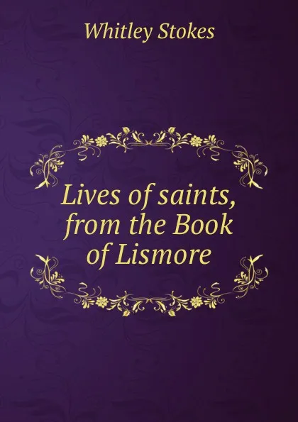 Обложка книги Lives of saints, from the Book of Lismore, Whitley Stokes