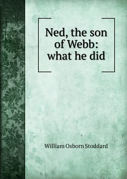 Обложка книги Ned, the son of Webb: what he did, William Osborn Stoddard