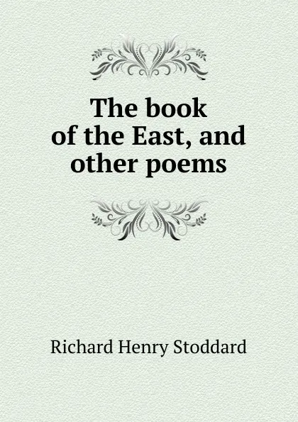 Обложка книги The book of the East, and other poems, Stoddard Richard Henry