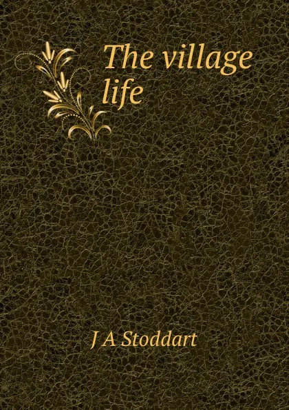 Обложка книги The village life, J A Stoddart