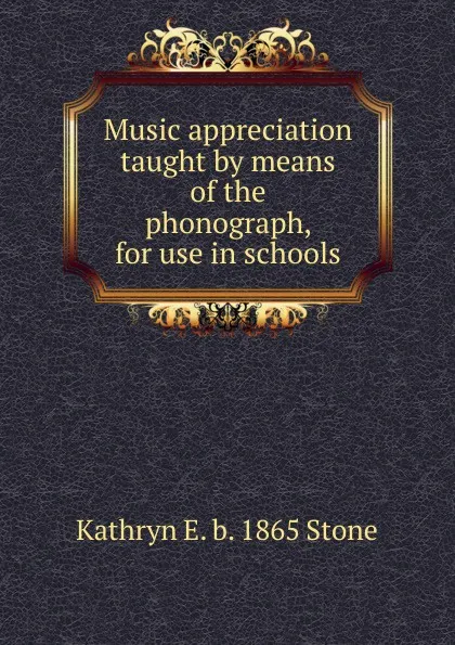 Обложка книги Music appreciation taught by means of the phonograph, for use in schools, Kathryn E. b. 1865 Stone