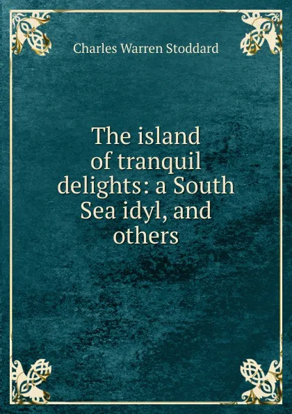 Обложка книги The island of tranquil delights: a South Sea idyl, and others, Charles Warren Stoddard