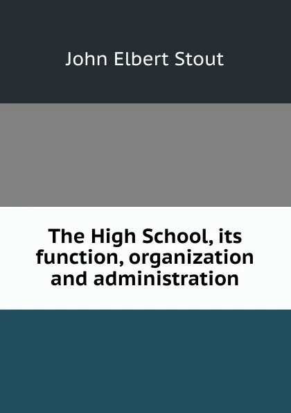 Обложка книги The High School, its function, organization and administration, John Elbert Stout