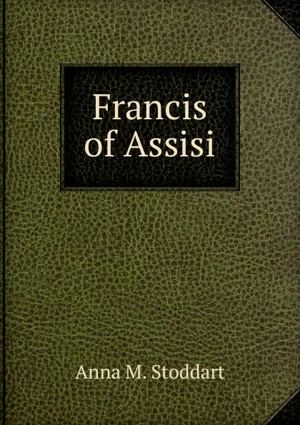 Обложка книги Francis of Assisi, Anna M. Stoddart