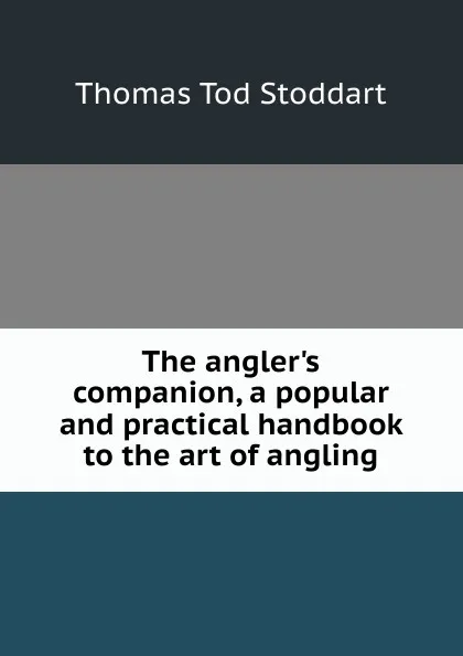 Обложка книги The angler.s companion, a popular and practical handbook to the art of angling, Thomas Tod Stoddart