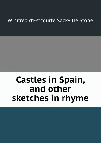 Обложка книги Castles in Spain, and other sketches in rhyme, Winifred d'Estcourte Sackville Stone