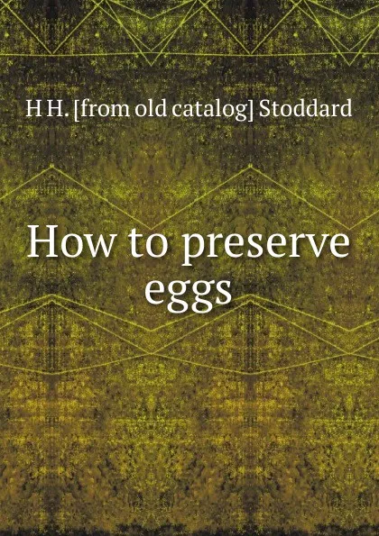 Обложка книги How to preserve eggs, H H. [from old catalog] Stoddard