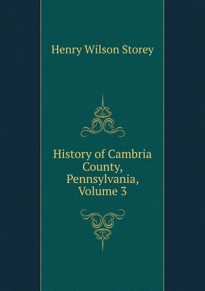 Обложка книги History of Cambria County, Pennsylvania, Volume 3, Henry Wilson Storey