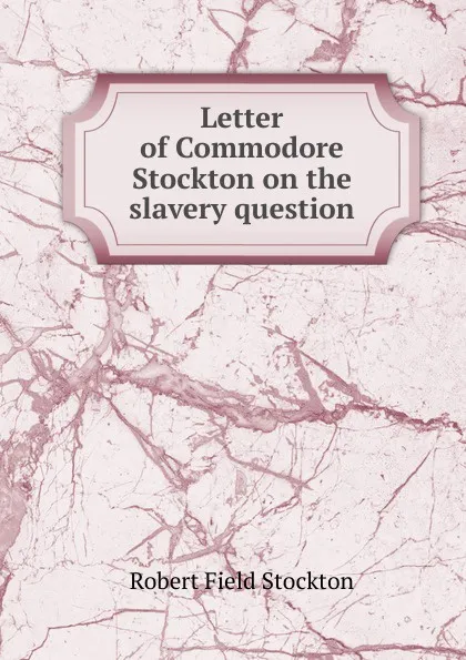 Обложка книги Letter of Commodore Stockton on the slavery question, Robert Field Stockton