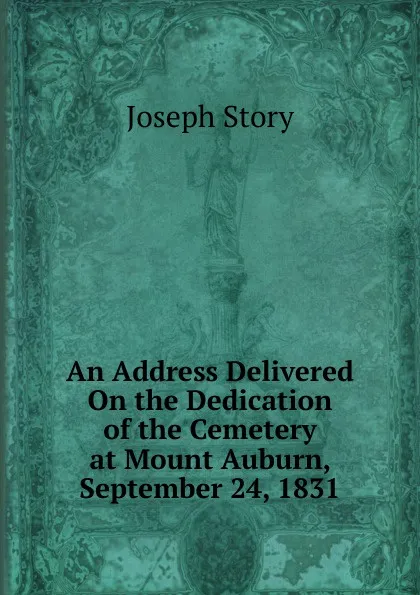 Обложка книги An Address Delivered On the Dedication of the Cemetery at Mount Auburn, September 24, 1831, Joseph Story