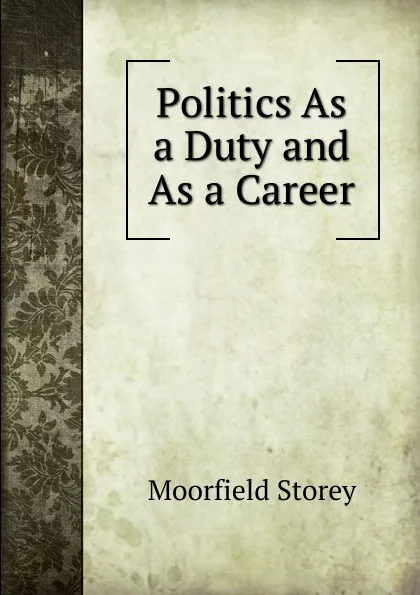 Обложка книги Politics As a Duty and As a Career, Moorfield Storey