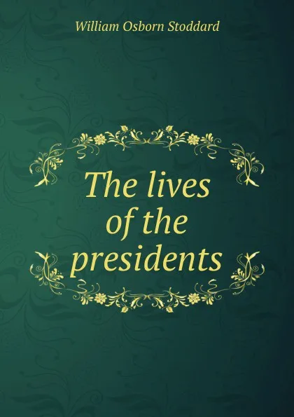 Обложка книги The lives of the presidents, William Osborn Stoddard