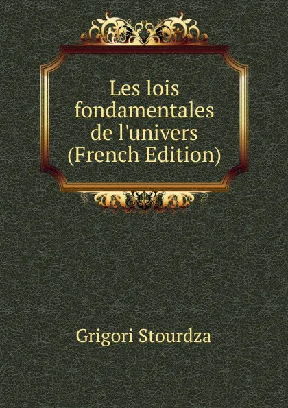 Обложка книги Les lois fondamentales de l.univers (French Edition), Grigori Stourdza