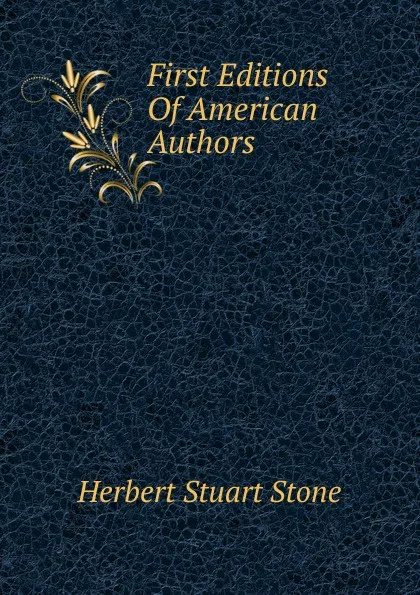 Обложка книги First Editions Of American Authors, Herbert Stuart Stone