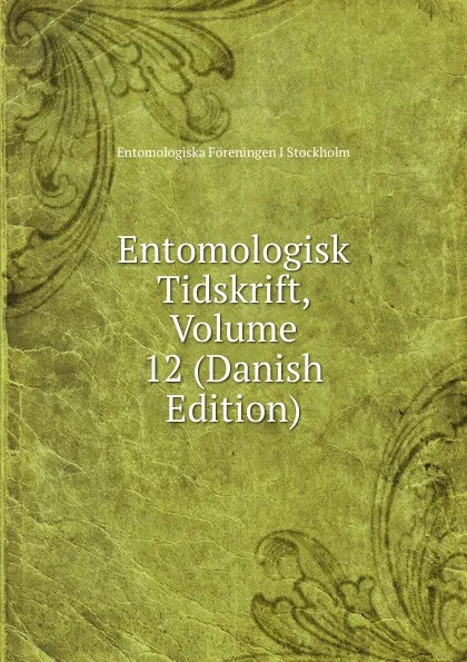 Обложка книги Entomologisk Tidskrift, Volume 12 (Danish Edition), Entomologiska Föreningen i Stockholm