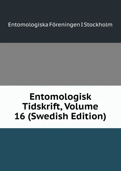 Обложка книги Entomologisk Tidskrift, Volume 16 (Swedish Edition), Entomologiska Föreningen i Stockholm