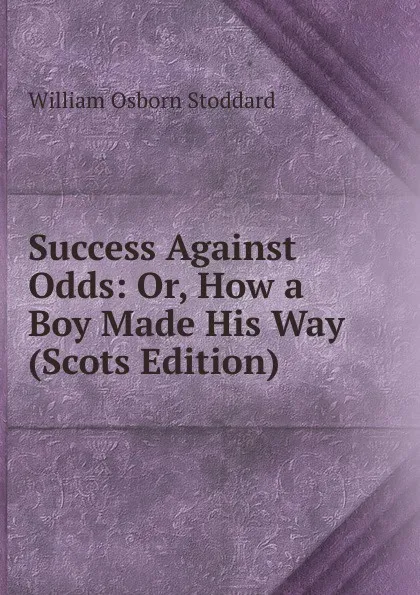 Обложка книги Success Against Odds: Or, How a Boy Made His Way (Scots Edition), William Osborn Stoddard