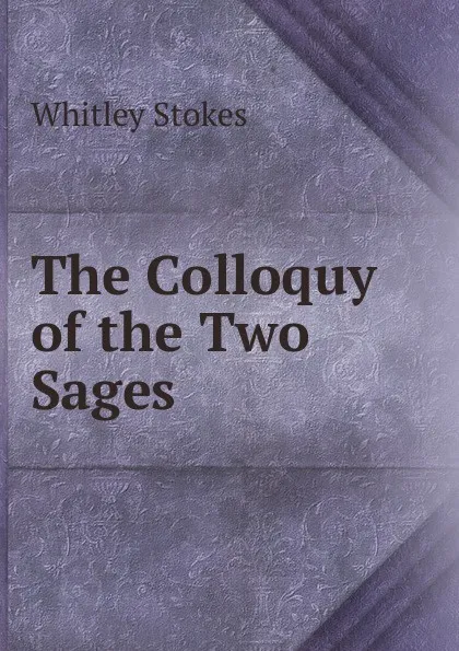 Обложка книги The Colloquy of the Two Sages, Whitley Stokes