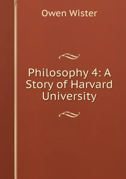 Обложка книги Philosophy 4: A Story of Harvard University, Owen Wister