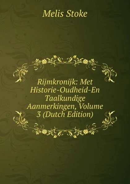 Обложка книги Rijmkronijk: Met Historie-Oudheid-En Taalkundige Aanmerkingen, Volume 3 (Dutch Edition), Melis Stoke