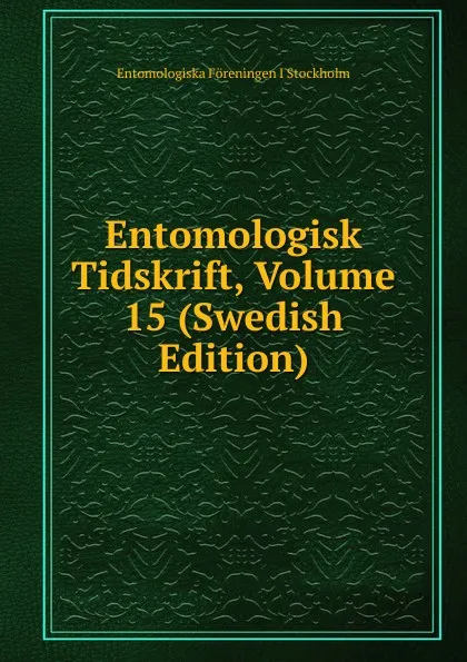 Обложка книги Entomologisk Tidskrift, Volume 15 (Swedish Edition), Entomologiska Föreningen i Stockholm