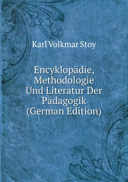 Обложка книги Encyklopadie, Methodologie Und Literatur Der Padagogik (German Edition), Karl Volkmar Stoy