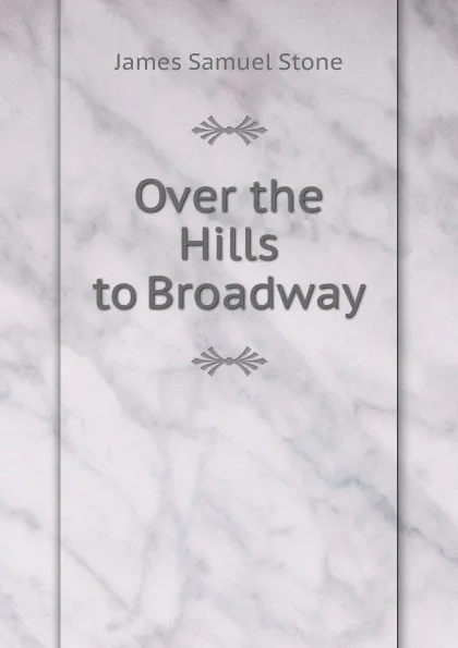 Обложка книги Over the Hills to Broadway, James Samuel Stone