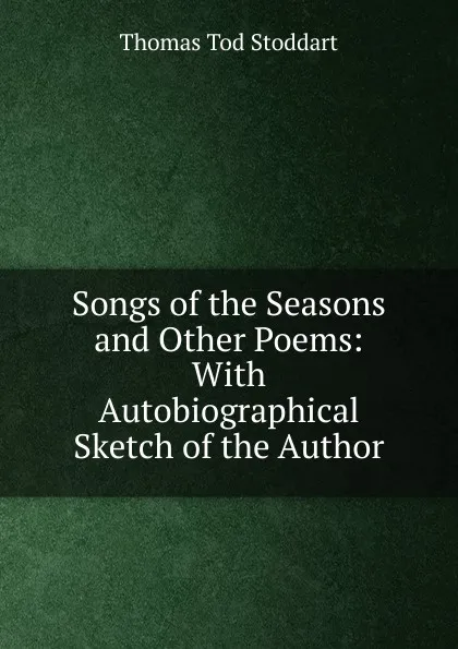 Обложка книги Songs of the Seasons and Other Poems: With Autobiographical Sketch of the Author, Thomas Tod Stoddart