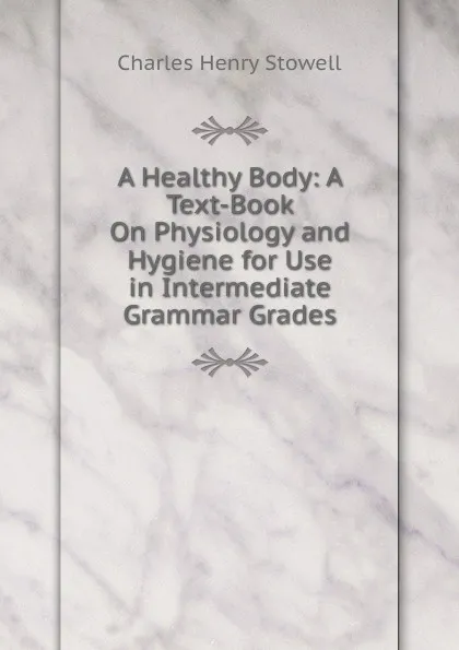 Обложка книги A Healthy Body: A Text-Book On Physiology and Hygiene for Use in Intermediate Grammar Grades, Charles Henry Stowell