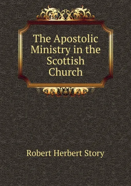 Обложка книги The Apostolic Ministry in the Scottish Church, Robert Herbert Story