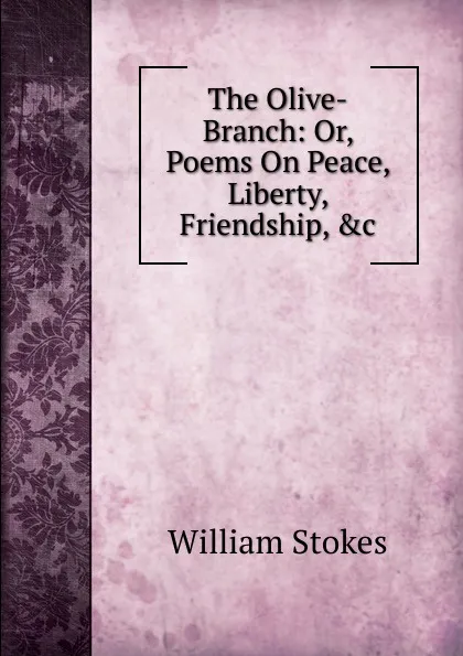 Обложка книги The Olive-Branch: Or, Poems On Peace, Liberty, Friendship, .c, William Stokes