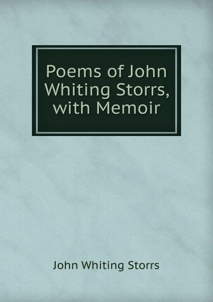 Обложка книги Poems of John Whiting Storrs, with Memoir, John Whiting Storrs