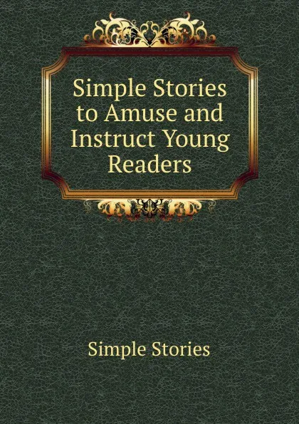 Обложка книги Simple Stories to Amuse and Instruct Young Readers, Simple Stories