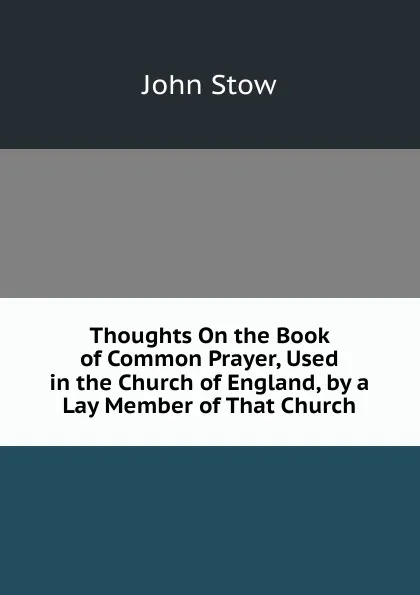 Обложка книги Thoughts On the Book of Common Prayer, Used in the Church of England, by a Lay Member of That Church, John Stow