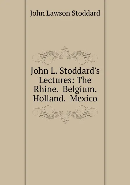 Обложка книги John L. Stoddard.s Lectures: The Rhine.  Belgium.  Holland.  Mexico, John Lawson Stoddard