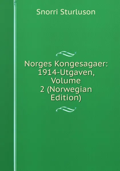 Обложка книги Norges Kongesagaer: 1914-Utgaven, Volume 2 (Norwegian Edition), Snorri Sturluson