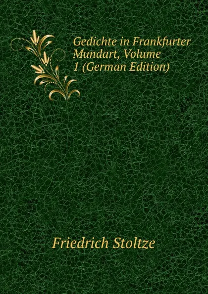 Обложка книги Gedichte in Frankfurter Mundart, Volume 1 (German Edition), Friedrich Stoltze