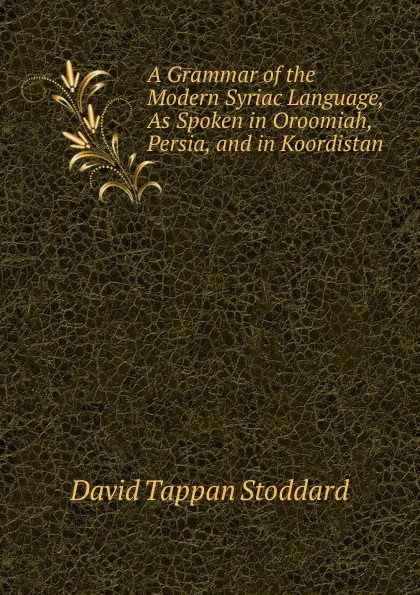 Обложка книги A Grammar of the Modern Syriac Language, As Spoken in Oroomiah, Persia, and in Koordistan, David Tappan Stoddard