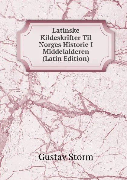Обложка книги Latinske Kildeskrifter Til Norges Historie I Middelalderen (Latin Edition), Gustav Storm