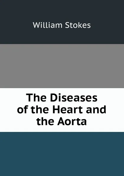 Обложка книги The Diseases of the Heart and the Aorta, William Stokes