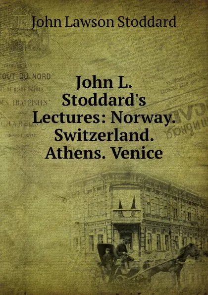 Обложка книги John L. Stoddard.s Lectures: Norway. Switzerland. Athens. Venice, John Lawson Stoddard