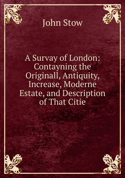 Обложка книги A Survay of London: Contayning the Originall, Antiquity, Increase, Moderne Estate, and Description of That Citie, John Stow